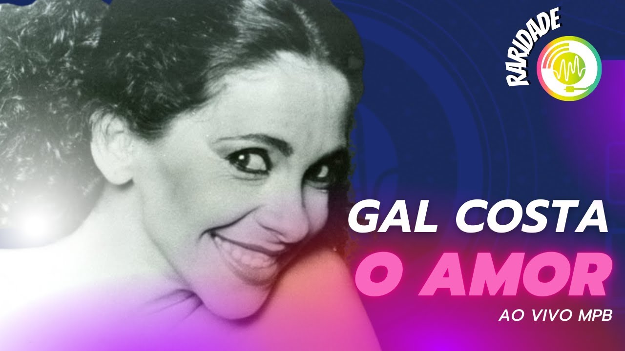 Gal Costa - O Amor (Ao Vivo MPB)