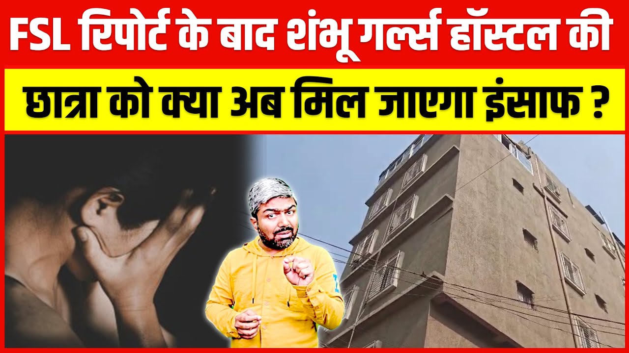 FSL रिपोर्ट के बाद शंभू गर्ल्स हॉस्टल की छात्रा को क्या अब मिल जाएगा इंसाफ?