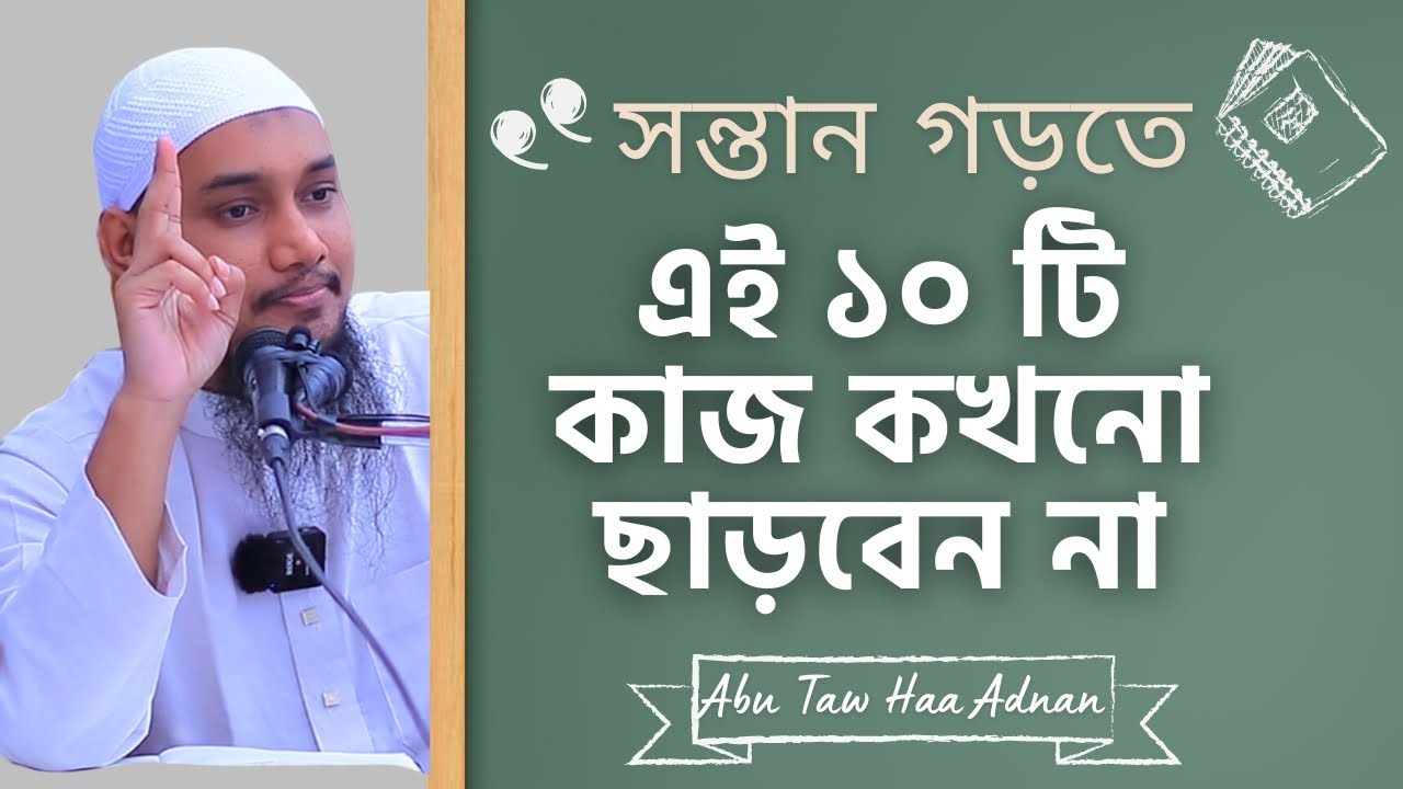 সন্তান গড়তে ১০ টি কাজ কখনো ছাড়বেন না - Positive Parenting by Abu Toha Muhammad Adnan
