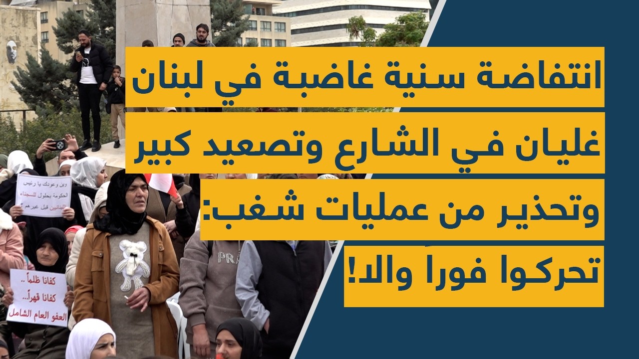 انتفاضة سنية غاضبة في لبنان – غليان في الشارع وتصعيد كبير وتحذير من عمليات شغب: تحركوا فوراً وإلا!