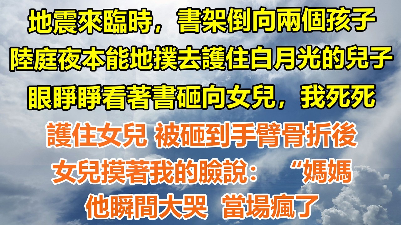 （完結爽文）地震來臨時，書架倒向兩個孩子，陸庭夜本能地撲過去護住白月光的兒子，眼睜睜看著書砸向女兒，我死死護住女兒 被砸到手臂骨折後，女兒摸著我的臉說了1句话，他瞬間大哭  當場瘋了#情感生活#老年人