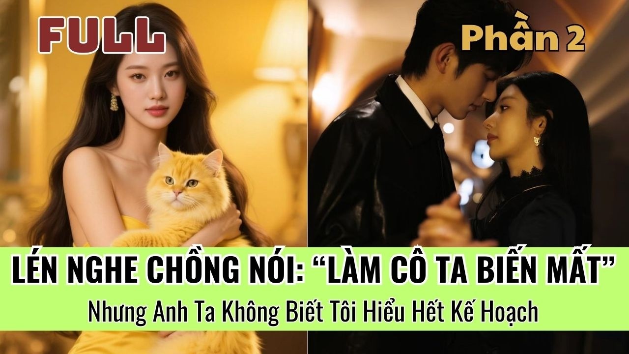 [P2] Lén Nghe Chồng Nói: “Giết Cô Ta Như Lần Trước”… Nhưng Anh Ta Không Biết Tôi Hiểu Hết