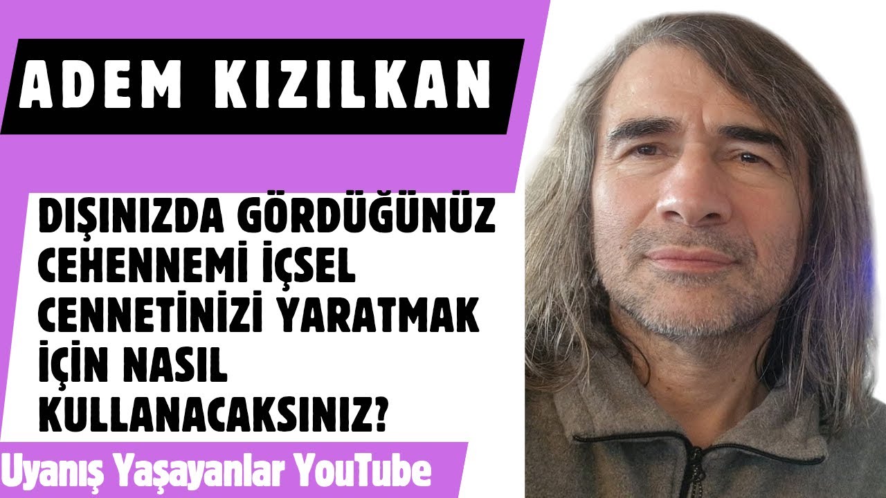 Adem Kızılkan/DIŞINIZDA GÖRDÜĞÜNÜZ CEHENNEMİ İÇSEL CENNETİNİZİ YARATMAK İÇİN NASIL KULLANACAKSINIZ?