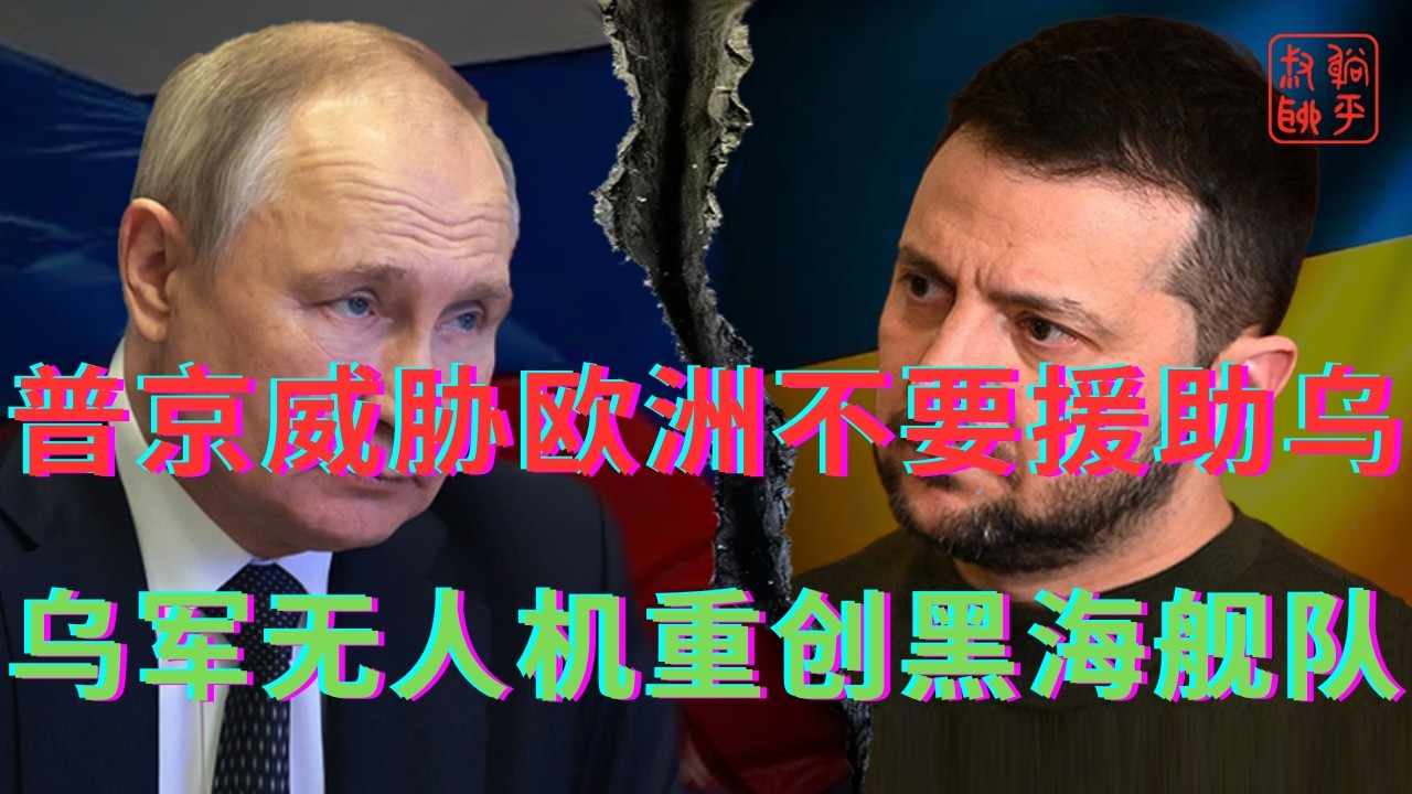 普京威胁欧洲不要援助乌||乌军无人机重创黑海舰队