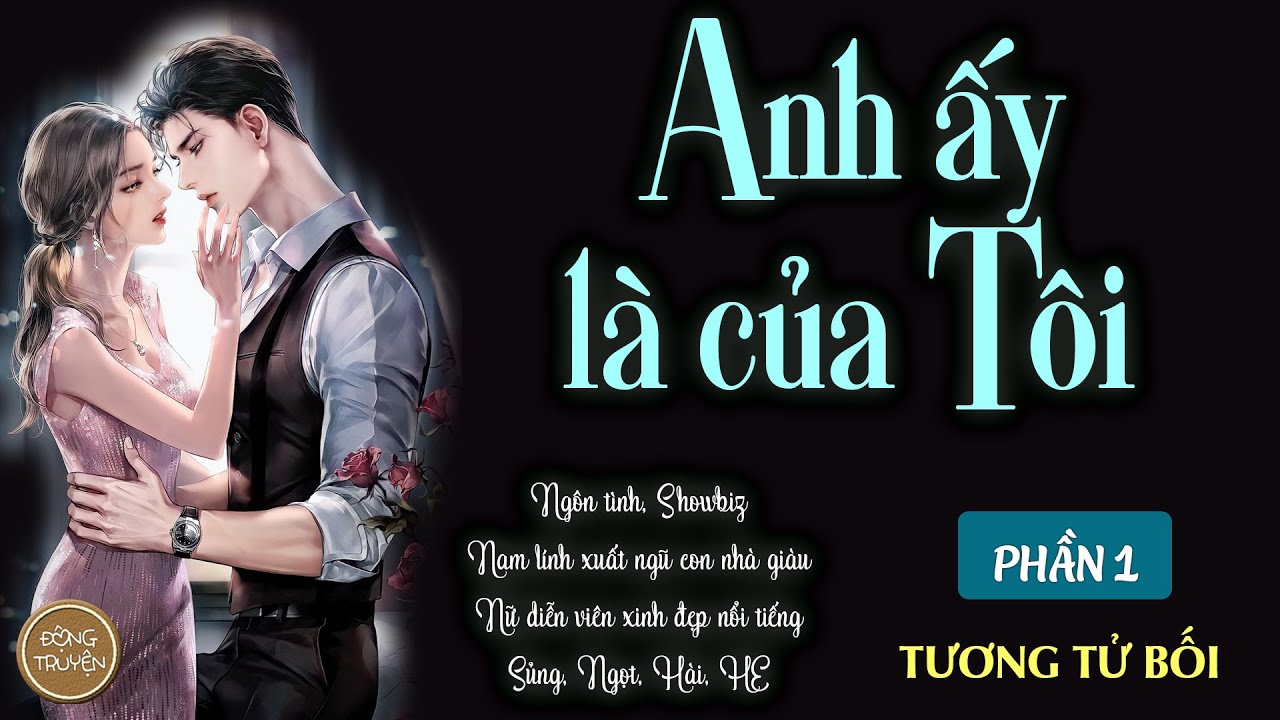 ANH ẤY LÀ CỦA TÔI | Ngôn tình, Showbiz, Sủng, Ngọt, Hài, HE