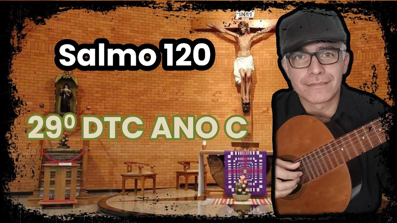 SALMO 120 (DO SENHOR É QUE ME VEM O MEU SOCORRO...)29º DTC ANO C