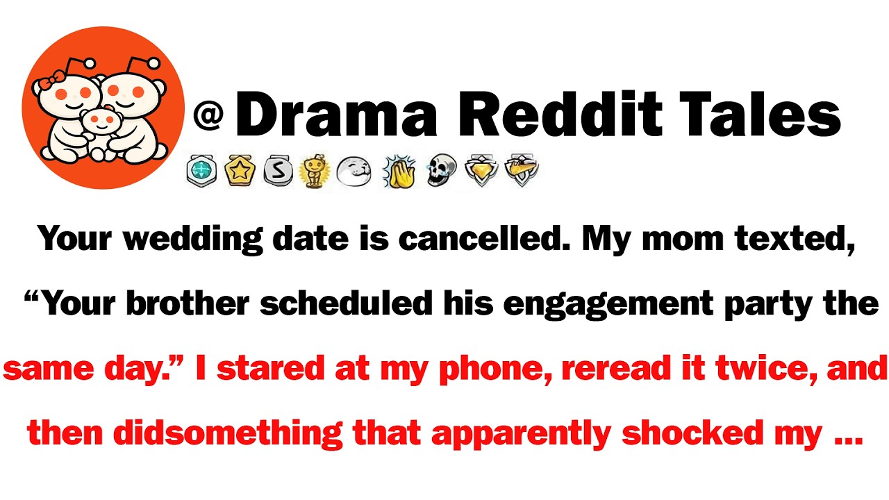 Your wedding date is cancelled. My mom texted, “Your brother scheduled his engagement party the same