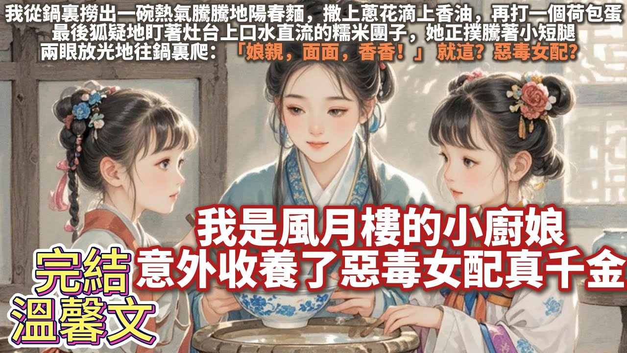 完結溫馨文：我是風月樓的小廚娘，意外收養了惡毒女配真千金。我從鍋裏撈出一碗熱氣騰騰地陽春麵，撒上蔥花滴上香油，再打一個荷包蛋。她正撲騰著小短腿，兩眼放光地往鍋裏爬。 娘親，面面，香香！就這？惡毒女配？