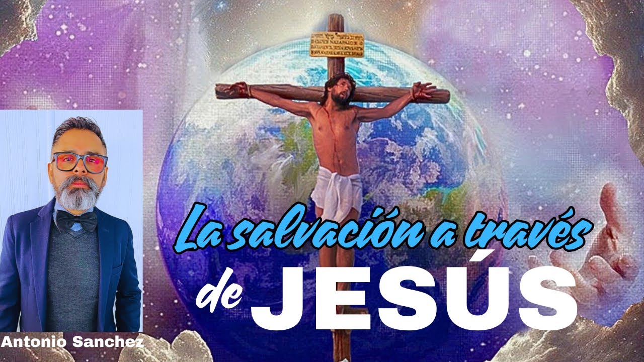 La Salvación a través de Jesús - Antonio Sanchez.