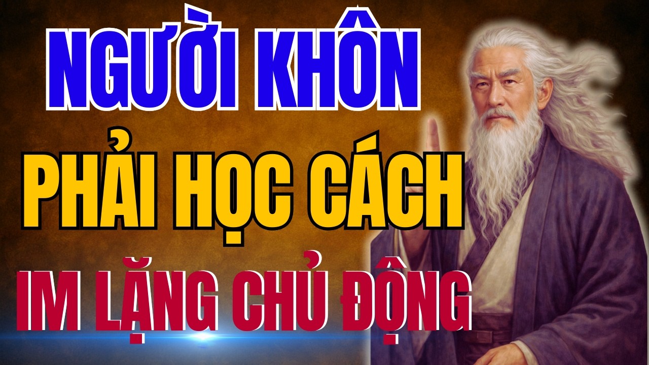 TRÍ TUỆ CỔ NHÂN: NGƯỜI KHÔN Phải học cách IM LẶNG CHỦ ĐỘNG | Triết Lý Nhân Sinh