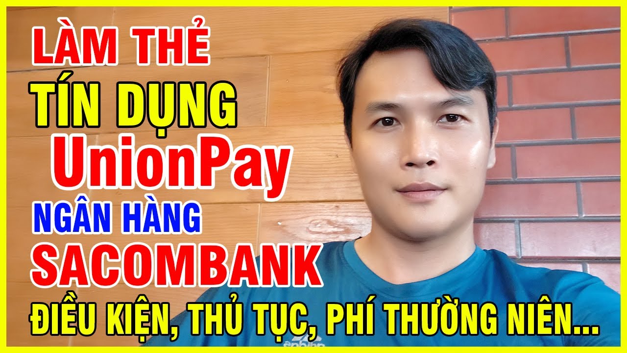 Làm Thẻ Tín Dụng Unionpay Ngân Hàng Sacombank Điều Kiện, Thủ Tục và Phí Thường Niên