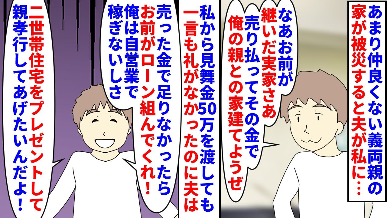 【漫画】私「見舞金のお礼もない人達と同居なんて嫌…」あまり仲良くない義両親の家が被災→稼ぎのない夫の代わりに見舞金50万渡すと夫が私の実家を売り二世帯住宅を建てたいと言い（スカッと漫画）【マンガ動画】