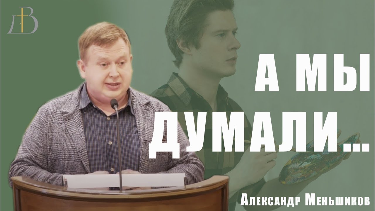 &laquo;А мы думали&hellip;&raquo; - Александр Меньшиков | Проповедь
