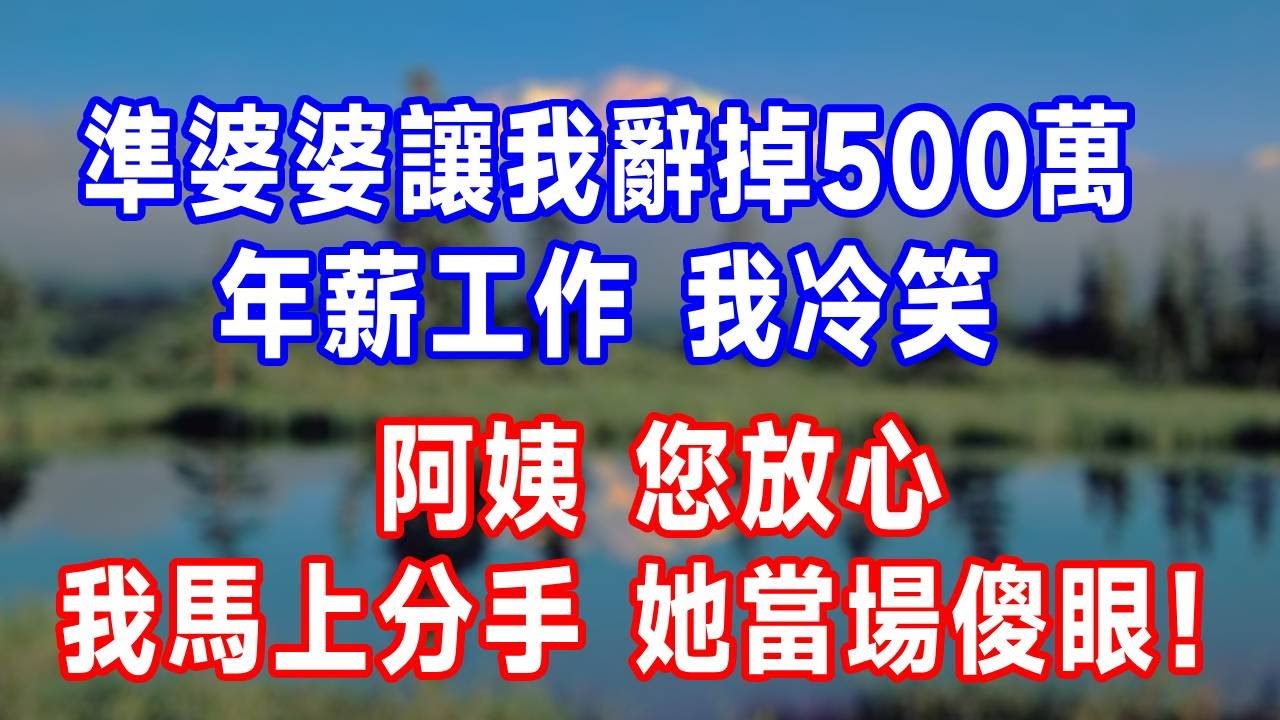 準婆婆讓我辭掉500萬年薪工作，我冷笑：阿姨，您放心，我馬上分手！她當場傻眼！#人生感悟 #故事分享 #故事頻道 #生活經驗 #正能量 #情感#打脸
