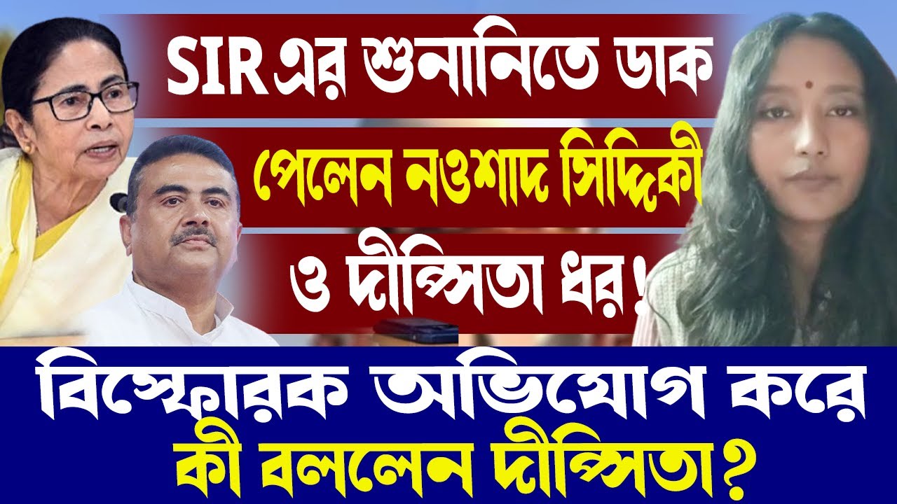 SIR এর শুনানিতে ডাক পেলেন নওশাদ সিদ্দিকী ও দীপ্সিতা ধর!বিস্ফোরক অভিযোগ করে কী বললেন দীপ্সিতা?