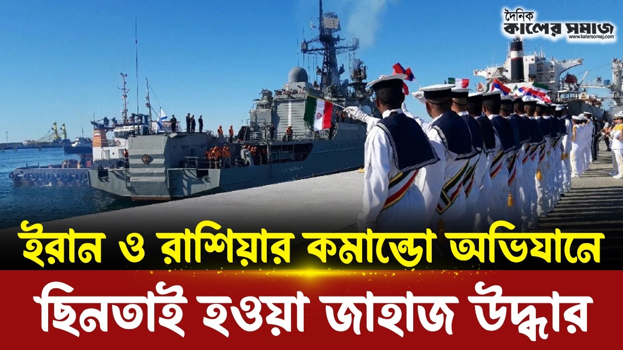 জাহাজ উদ্ধার: কমান্ডো অভিযান! ইরান-রাশিয়া শক্তির মহড়া! | Kaler Somaj
