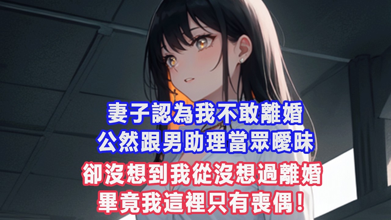 妻子認為我不敢離婚，公然跟男助理當眾曖昧，卻沒想到我從沒想過離婚,畢竟我這裡只有喪偶！#出軌小說 #愛情故事 #白月光 #幸福人生#生活经验 #情感故事