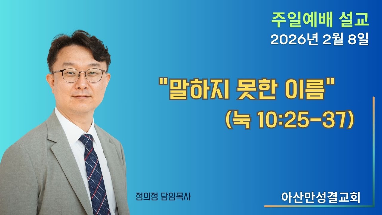 2026-2-8_”말하지 못한 이름”(눅 10:25-37)_정의정 목사_아산만성결교회(평택/안중)_주일예배(설교)