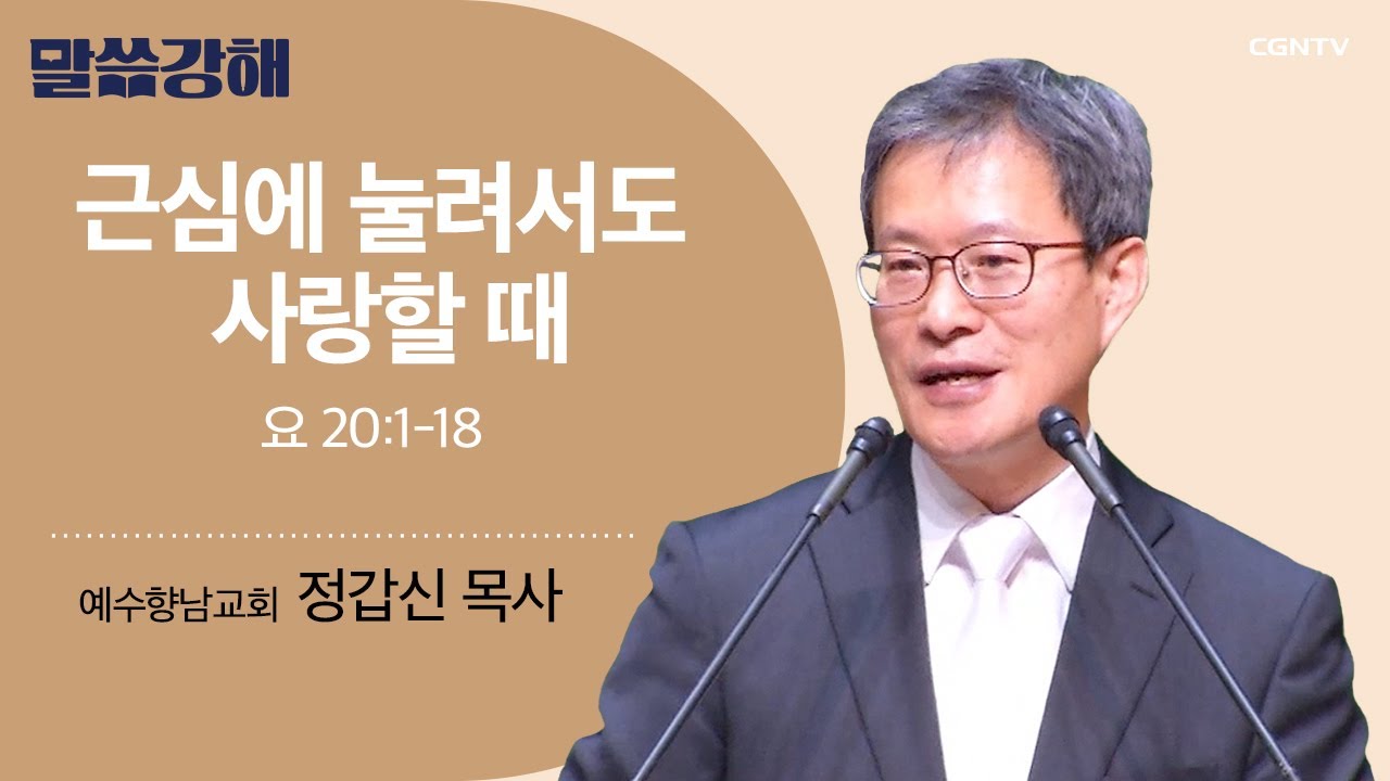 [정갑신 목사] 근심에 눌려서도 사랑할 때 | 요 20:1-18 | CGNTV 말씀강해
