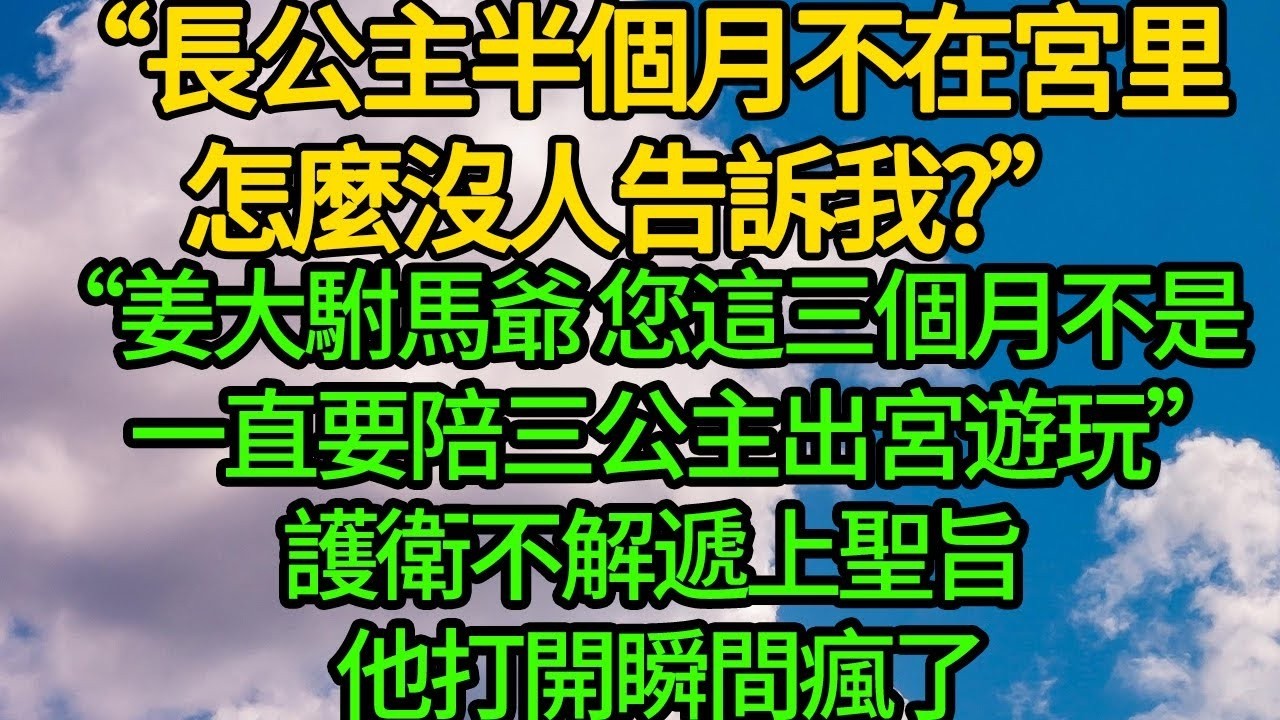 “長公主半個月不在宮里 怎麼沒人告訴我 ”“姜大駙馬爺 您這三個月不是一直陪三公主出宮遊玩”護衛不解遞上聖旨 他打開瞬間瘋了