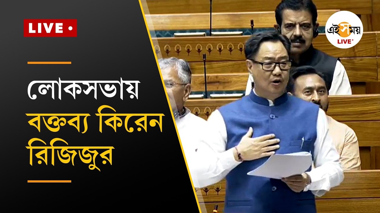 Lok Sabha Live | লোকসভায় বক্তব্য রাখছেন কিরেন রিজিজু | Ei Samay
