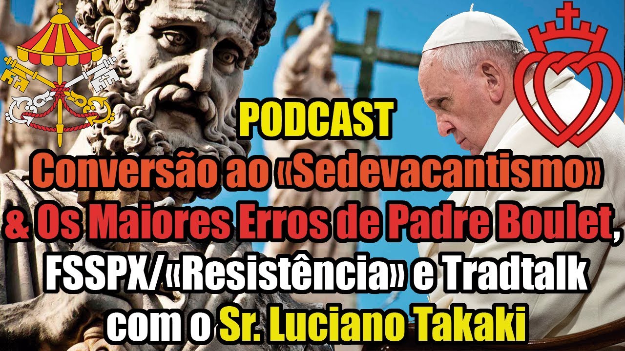 LUCIANO TAKAKI: Conversão ao «Sedevacantismo» e os Erros de Padre Boulet