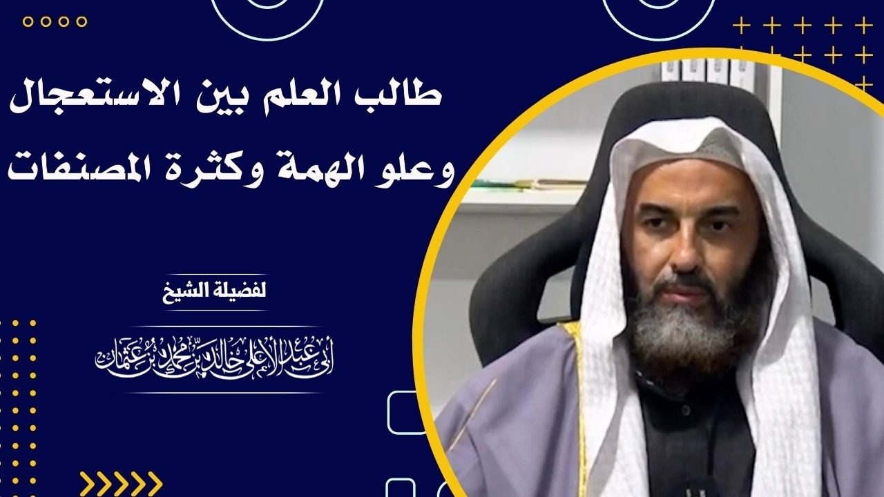 طالب العلم بين الاستعجال وعلو الهمة وكثرة المصنفات || فضيلة الشيخ أبي عبدالأعلى خالد بن 《حفظه الله》