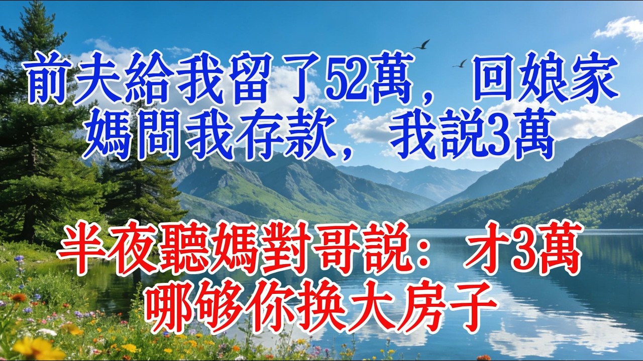 前夫給我留了52萬，回娘家媽問我存款，我說3萬，半夜聽媽對哥說：才3萬，哪夠你換大房子#婆媳 #故事 #人生感悟