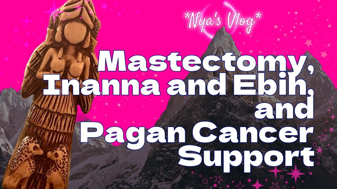 Vlog: Mastectomy, Inanna and Ebih, and Pagan Cancer Support