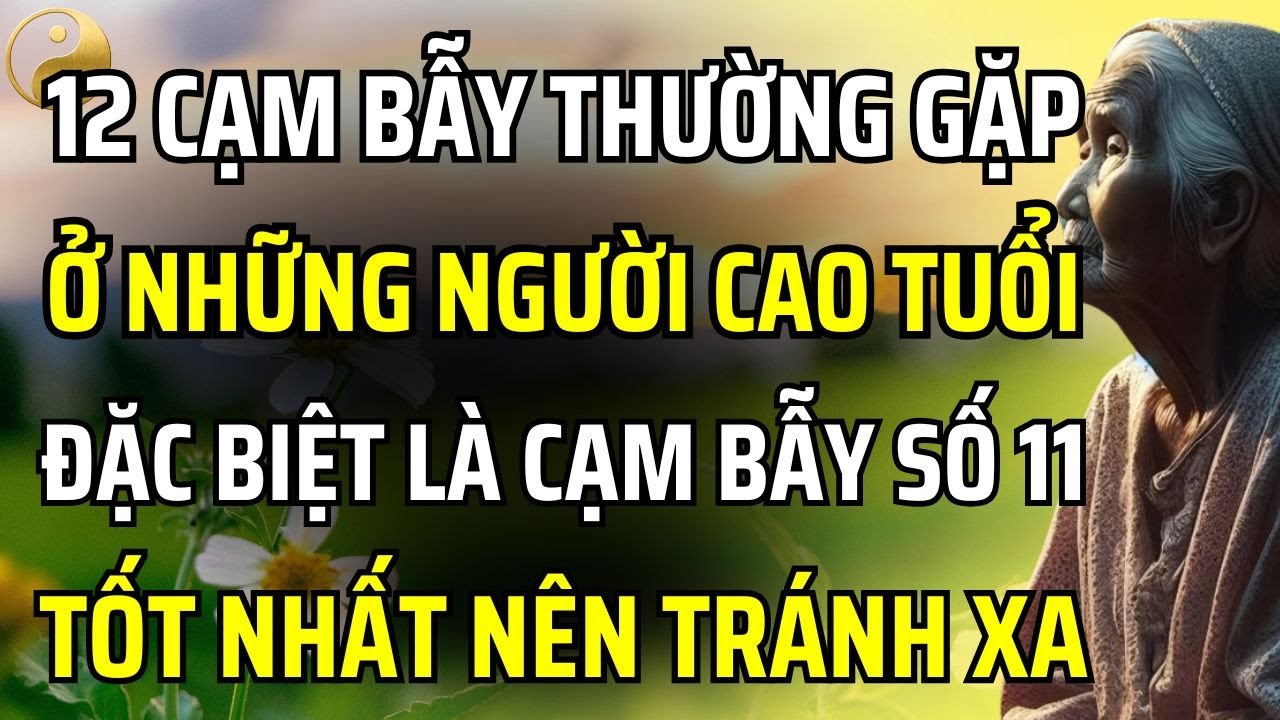 CÓ 12 CẠM BẪY THƯỜNG GẶP Ở NGƯỜI GIÀ, ĐẶC BIỆT LÀ CẠM BẪY SỐ 11, TÔT NHẤT HÃY NÊN TRÁNH XA!