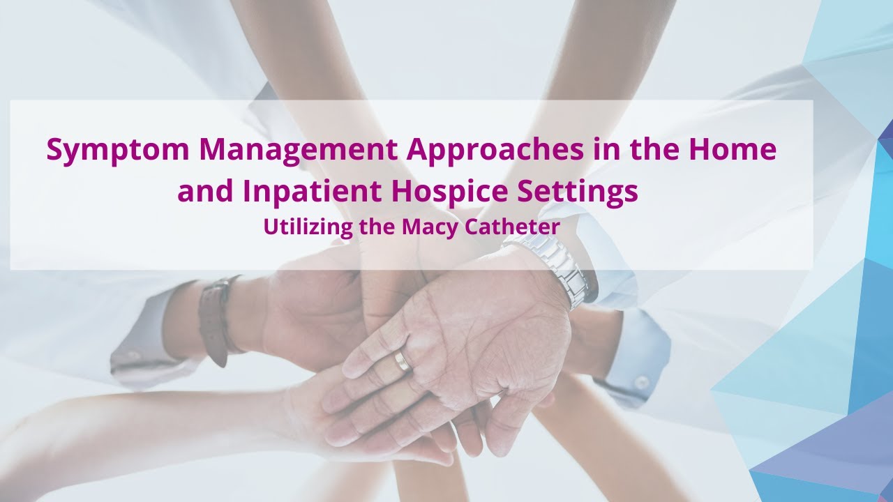 Symptom Management Approaches in the Home and Inpatient Hospice Settings Utilizing the Macy Catheter