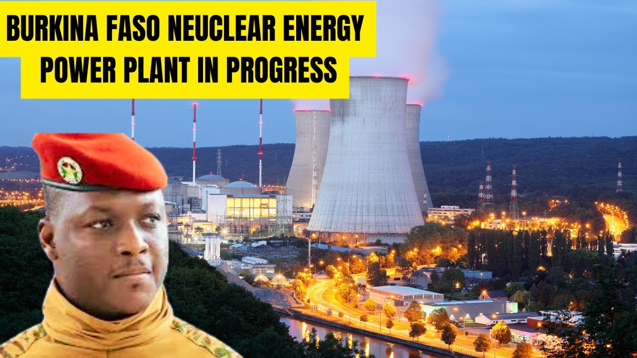 Burkina Faso&rsquo;s $4 Billion Nuclear Power Plant: West Africa&rsquo;s First! Captain Traor&eacute;&rsquo;s Vision