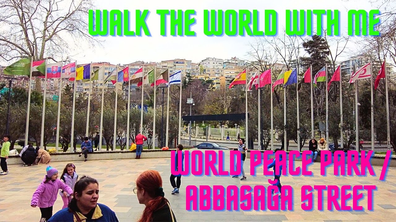 WORLD PEACE PARK WALKING TOUR TO ABBASAĞA STREET🚶🏻
