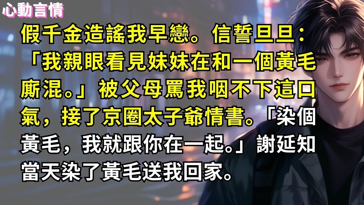 假千金造謠我早戀。信誓旦旦：「我親眼看見妹妹在和一個黃毛廝混。」被父母罵我咽不下這口氣，接了京圈太子爺情書。「染個黃毛，我就跟你在一起。」謝延知當天染了黃毛送我回家。