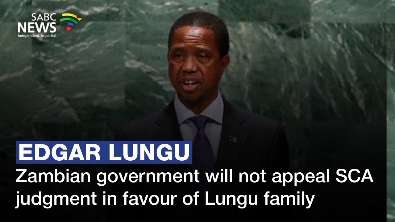 BREAKING NEWS | Zambian government says it will not appeal SCA judgment in favour of Lungu family