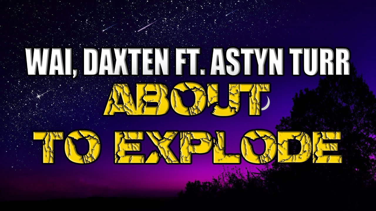 Wai, Daxten feat  Astyn Turr - About To Explode - (Lyrics)