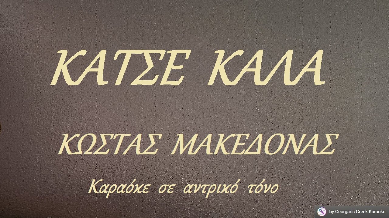 ΚΑΤΣΕ  ΚΑΛΑ - ΚΩΣΤΑΣ  ΜΑΚΕΔΟΝΑΣ (ΣΙ) Καραόκε  σε  αντρικό  τόνο