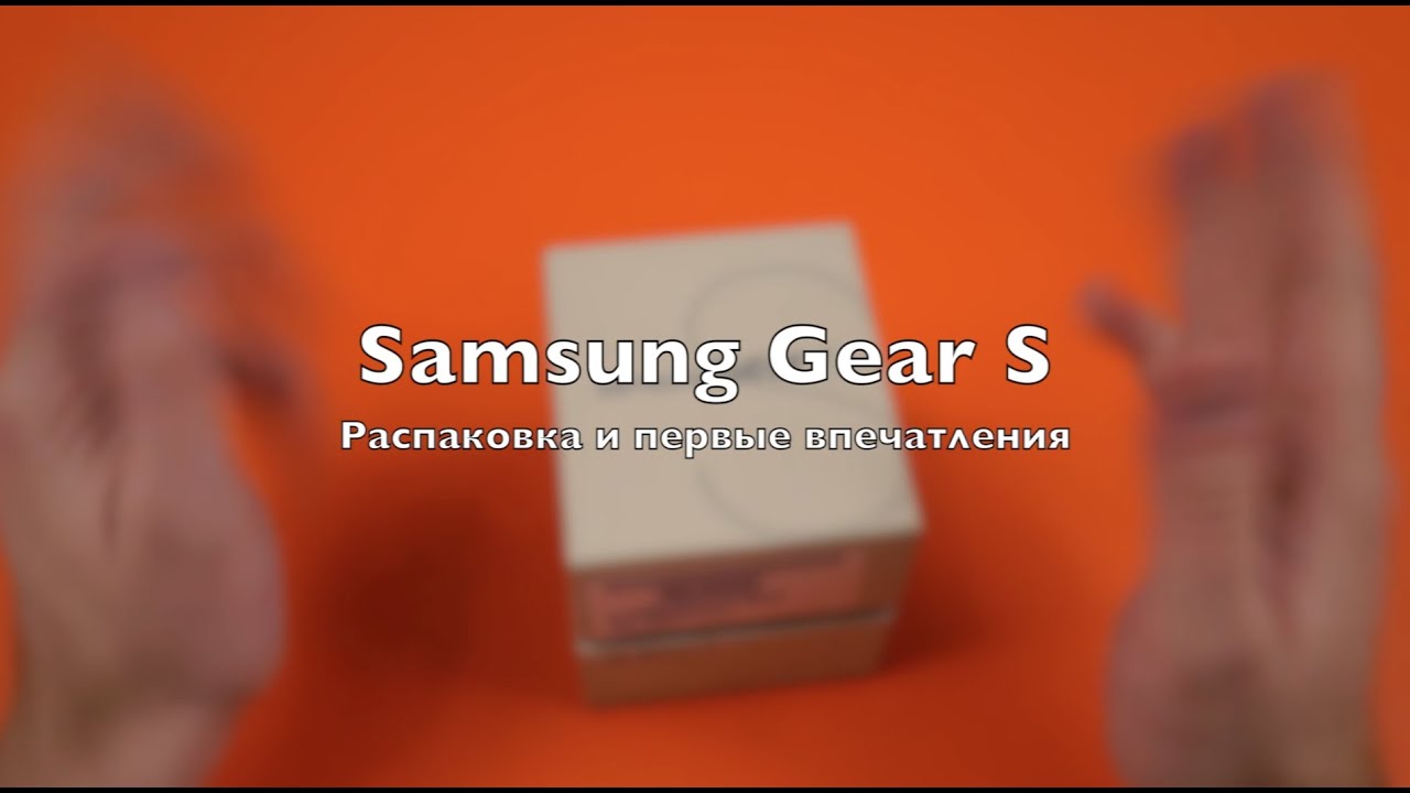 Samsung Gear S: распаковка и первые впечатления