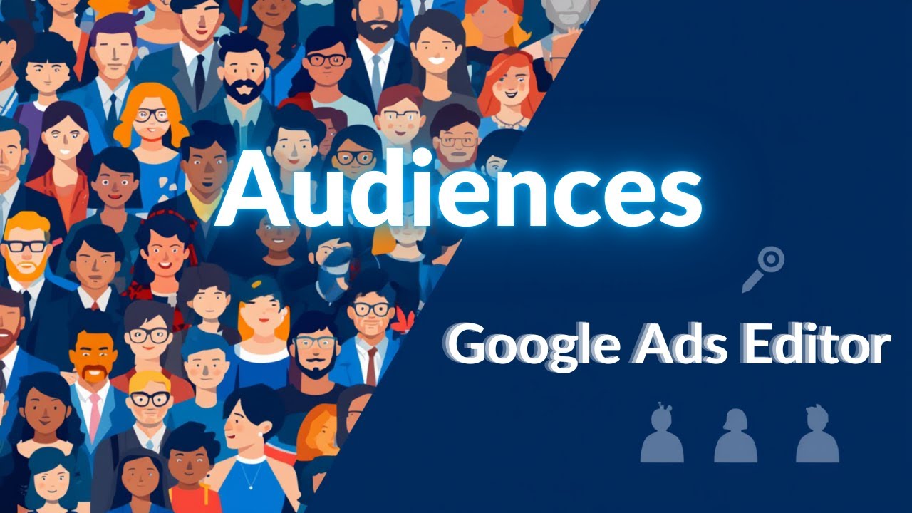 How to Manage Audiences in Bulk in Google Ads Through Google Ads Editor