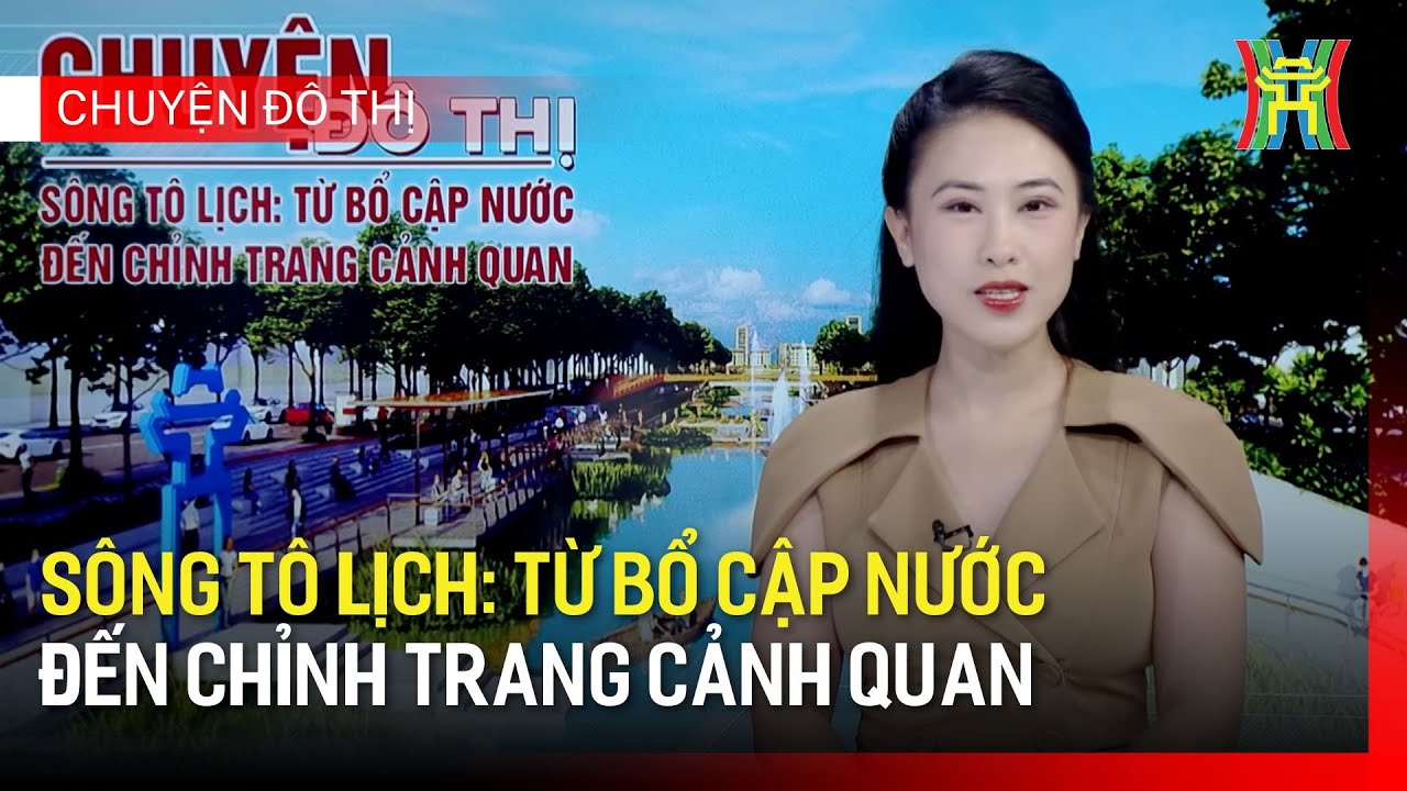 Sông Tô Lịch: Từ bổ cập nước đến chỉnh trang cảnh quan | Chuyện đô thị
