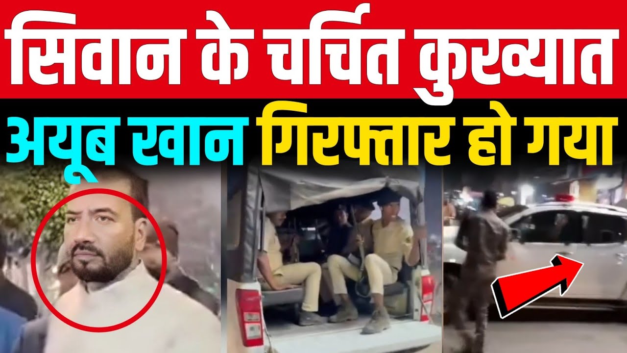 Siwan के चर्चित Ayub Khan गिरफ्तार हो गया 
