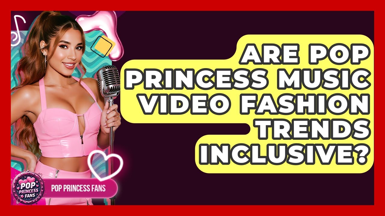 Are Pop Princess Music Video Fashion Trends Inclusive? - Pop Princess Fans