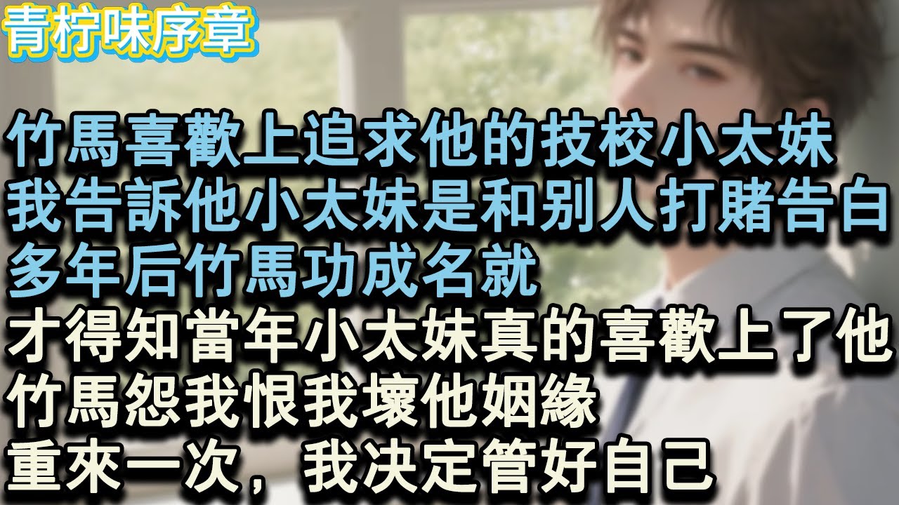【完结爽文】竹馬喜歡上追求他的技校小太妹，我告訴他小太妹是和別人打賭告白。多年後竹馬功成名就，才得知當年小太妹真的喜歡上了他。竹馬怨我恨我壞他姻緣。重來一次，我決定管好自己。#小说 #愛情 #故事