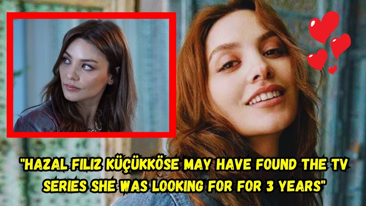 HAZAL FILIZ KÜÇÜKKÖSE May Have Found The TV Series She Was Looking For 3 Years