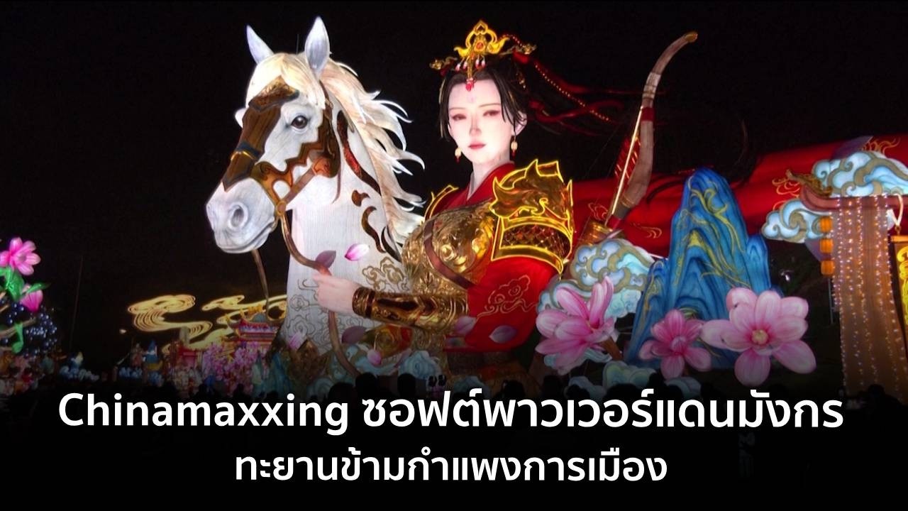 9 ทันโลก : Chinamaxxing ซอฟต์พาวเวอร์แดนมังกร ทะยานข้ามกำแพงการเมือง
