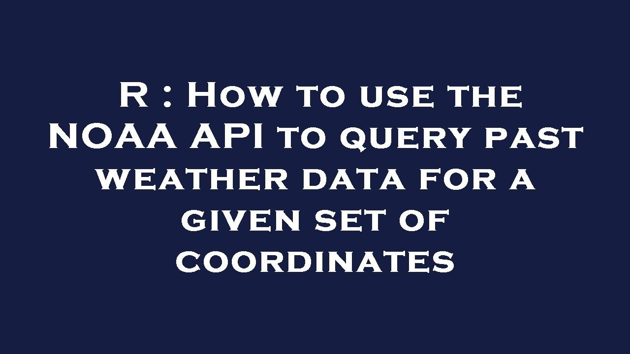 R : How to use the NOAA API to query past weather data for a given set of coordinates