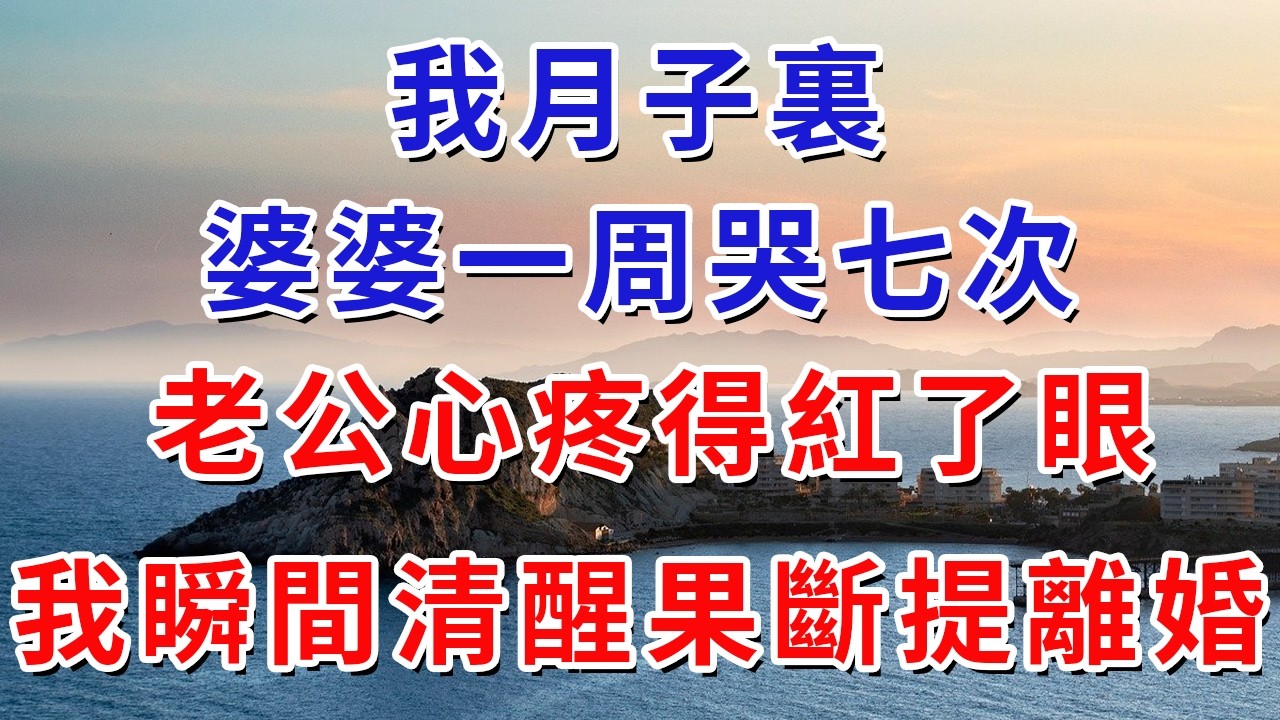 我月子裏婆婆一周哭七次，老公心疼得紅了眼，我瞬間清醒果斷提離婚。#生活經驗#情感故事#故事#小說#戀愛#情感#婚姻