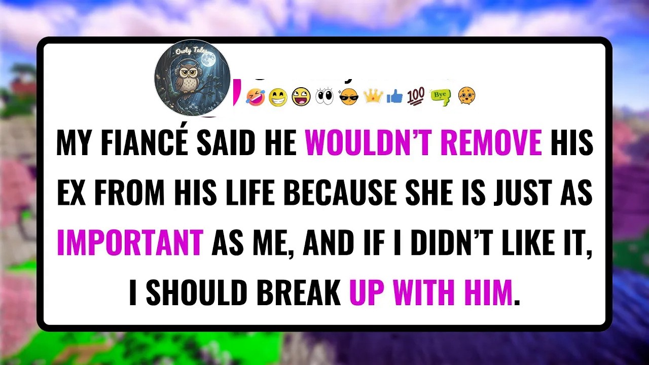My FIANCÉ said he wouldn’t remove his ex from his life because she is just as important as me