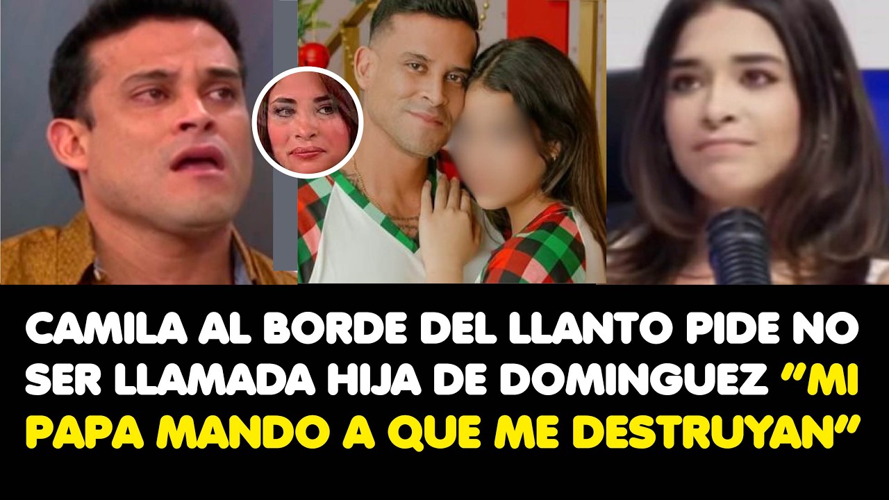 CAMILA AL BORDE DEL LLANTO PIDE NO SER LLAMADA HIJA DE DOMINGUEZ “MI PAPA MANDO A QUE ME DESTRUYAN”