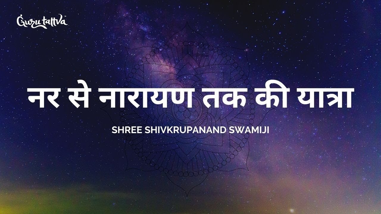 नर से नारायण तक की  यात्रा - Shree Shivkrupanand Swamiji